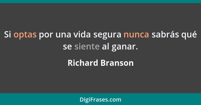 Si optas por una vida segura nunca sabrás qué se siente al ganar.... - Richard Branson