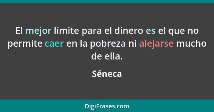 El mejor límite para el dinero es el que no permite caer en la pobreza ni alejarse mucho de ella.... - Séneca