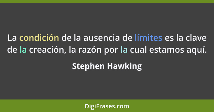La condición de la ausencia de límites es la clave de la creación, la razón por la cual estamos aquí.... - Stephen Hawking