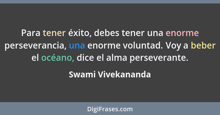 Para tener éxito, debes tener una enorme perseverancia, una enorme voluntad. Voy a beber el océano, dice el alma perseverante.... - Swami Vivekananda
