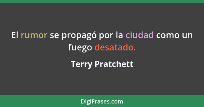 El rumor se propagó por la ciudad como un fuego desatado.... - Terry Pratchett