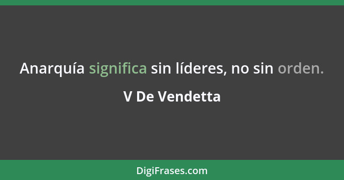 Anarquía significa sin líderes, no sin orden.... - V De Vendetta