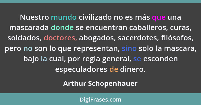 Nuestro mundo civilizado no es más que una mascarada donde se encuentran caballeros, curas, soldados, doctores, abogados, sacerd... - Arthur Schopenhauer