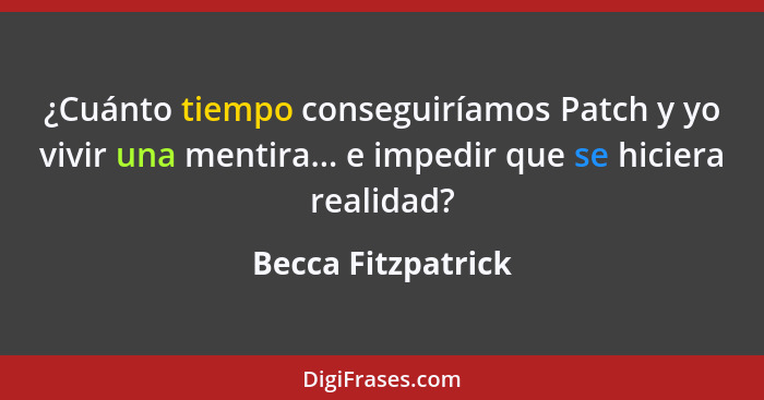 ¿Cuánto tiempo conseguiríamos Patch y yo vivir una mentira... e impedir que se hiciera realidad?... - Becca Fitzpatrick