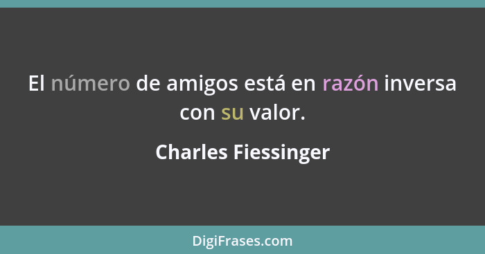 El número de amigos está en razón inversa con su valor.... - Charles Fiessinger