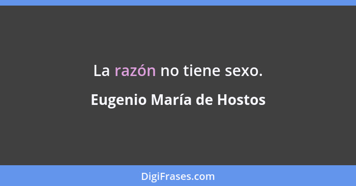 La razón no tiene sexo.... - Eugenio María de Hostos
