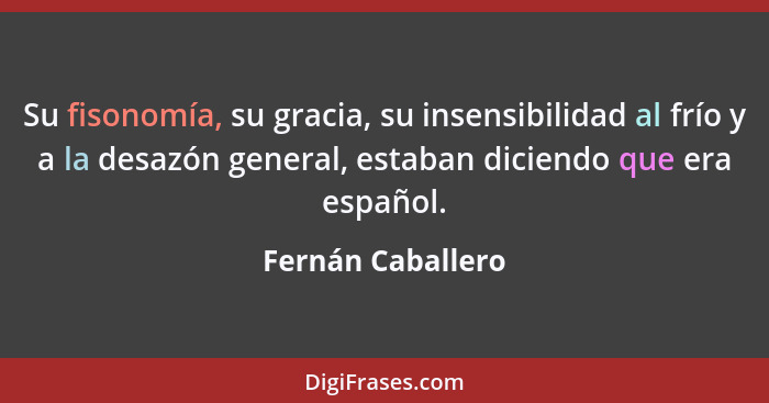 Su fisonomía, su gracia, su insensibilidad al frío y a la desazón general, estaban diciendo que era español.... - Fernán Caballero