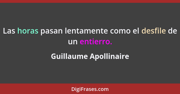 Las horas pasan lentamente como el desfile de un entierro.... - Guillaume Apollinaire