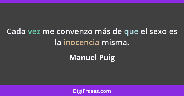 Cada vez me convenzo más de que el sexo es la inocencia misma.... - Manuel Puig