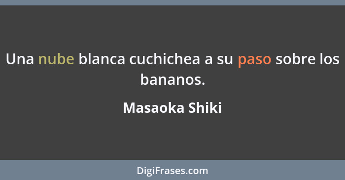 Una nube blanca cuchichea a su paso sobre los bananos.... - Masaoka Shiki