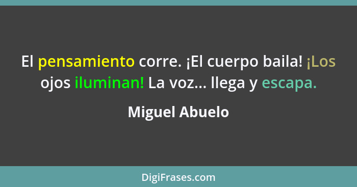 El pensamiento corre. ¡El cuerpo baila! ¡Los ojos iluminan! La voz... llega y escapa.... - Miguel Abuelo