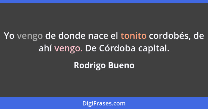 Yo vengo de donde nace el tonito cordobés, de ahí vengo. De Córdoba capital.... - Rodrigo Bueno