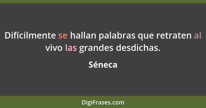 Difícilmente se hallan palabras que retraten al vivo las grandes desdichas.... - Séneca