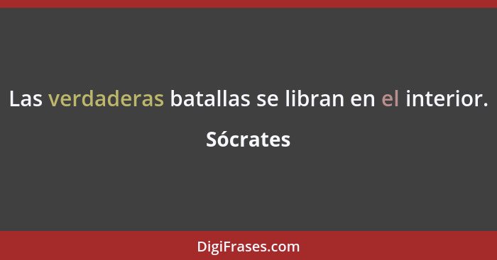 Las verdaderas batallas se libran en el interior.... - Sócrates