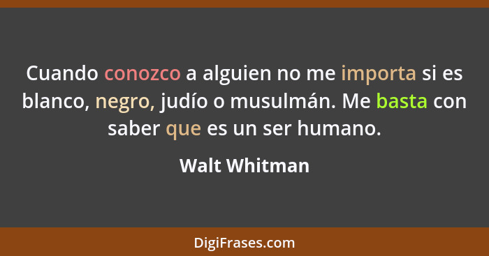 Cuando conozco a alguien no me importa si es blanco, negro, judío o musulmán. Me basta con saber que es un ser humano.... - Walt Whitman