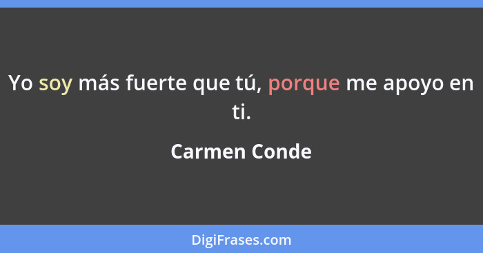 Yo soy más fuerte que tú, porque me apoyo en ti.... - Carmen Conde