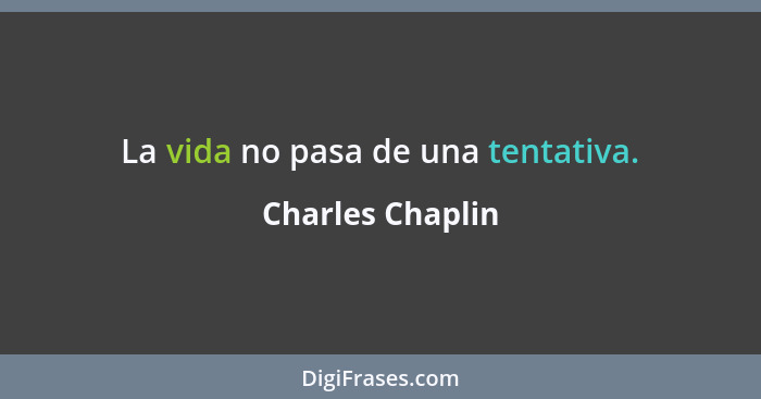 La vida no pasa de una tentativa.... - Charles Chaplin