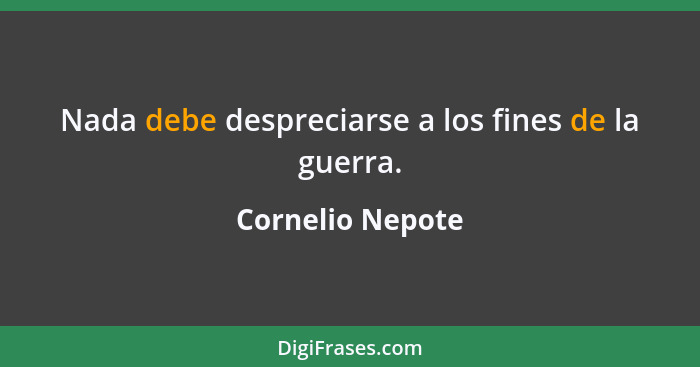 Nada debe despreciarse a los fines de la guerra.... - Cornelio Nepote