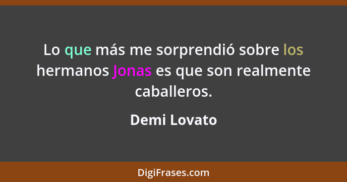 Lo que más me sorprendió sobre los hermanos Jonas es que son realmente caballeros.... - Demi Lovato