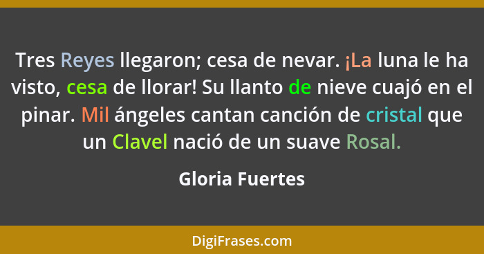 Tres Reyes llegaron; cesa de nevar. ¡La luna le ha visto, cesa de llorar! Su llanto de nieve cuajó en el pinar. Mil ángeles cantan ca... - Gloria Fuertes