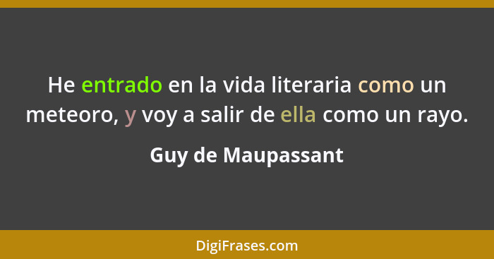 He entrado en la vida literaria como un meteoro, y voy a salir de ella como un rayo.... - Guy de Maupassant