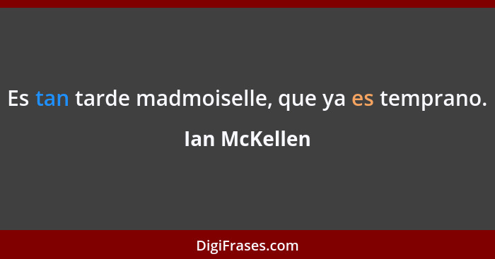 Es tan tarde madmoiselle, que ya es temprano.... - Ian McKellen