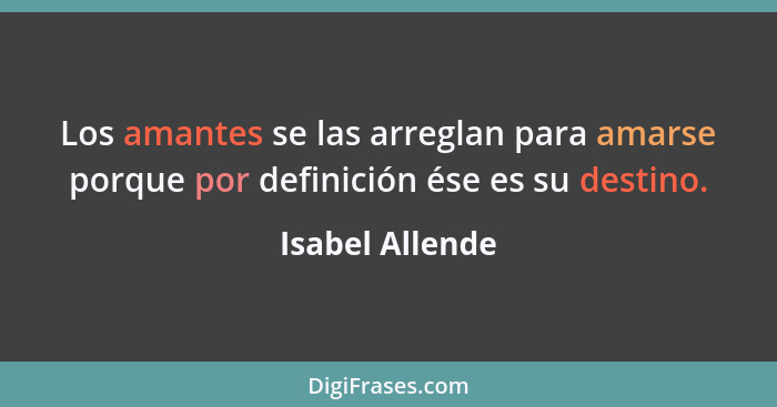 Los amantes se las arreglan para amarse porque por definición ése es su destino.... - Isabel Allende