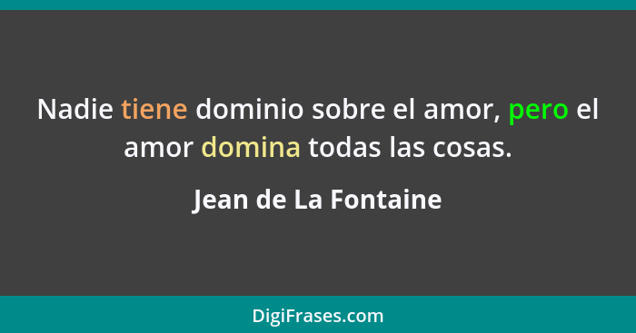 Nadie tiene dominio sobre el amor, pero el amor domina todas las cosas.... - Jean de La Fontaine