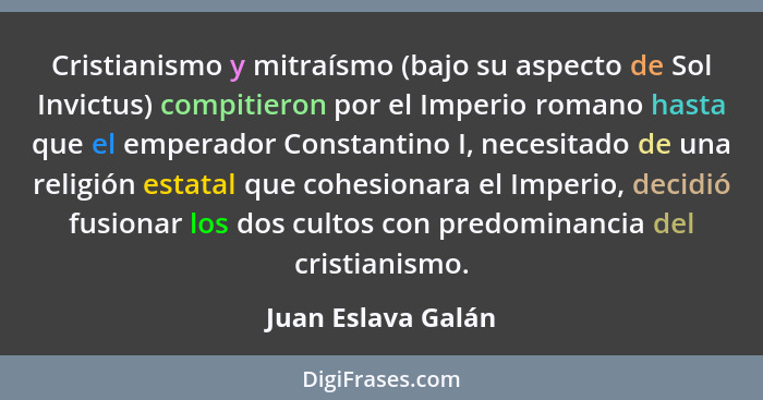 Cristianismo y mitraísmo (bajo su aspecto de Sol Invictus) compitieron por el Imperio romano hasta que el emperador Constantino I,... - Juan Eslava Galán