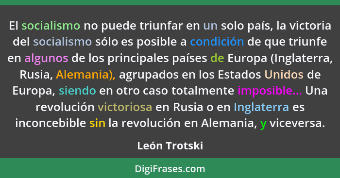 El socialismo no puede triunfar en un solo país, la victoria del socialismo sólo es posible a condición de que triunfe en algunos de lo... - León Trotski