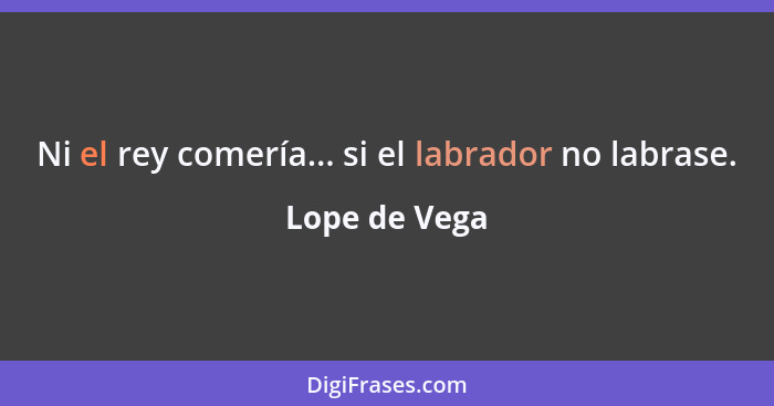 Ni el rey comería... si el labrador no labrase.... - Lope de Vega