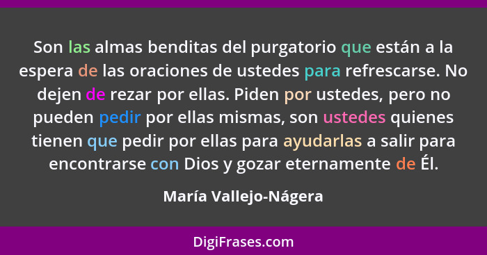 Son las almas benditas del purgatorio que están a la espera de las oraciones de ustedes para refrescarse. No dejen de rezar por... - María Vallejo-Nágera