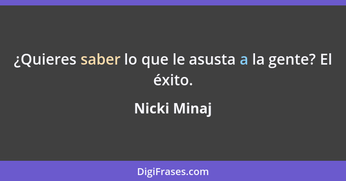 ¿Quieres saber lo que le asusta a la gente? El éxito.... - Nicki Minaj