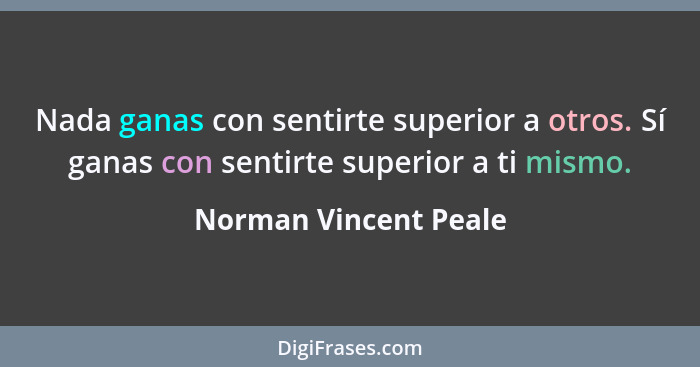 Nada ganas con sentirte superior a otros. Sí ganas con sentirte superior a ti mismo.... - Norman Vincent Peale