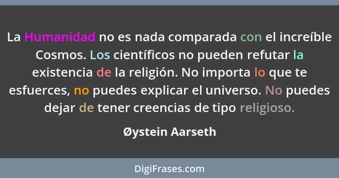 La Humanidad no es nada comparada con el increíble Cosmos. Los científicos no pueden refutar la existencia de la religión. No import... - Øystein Aarseth