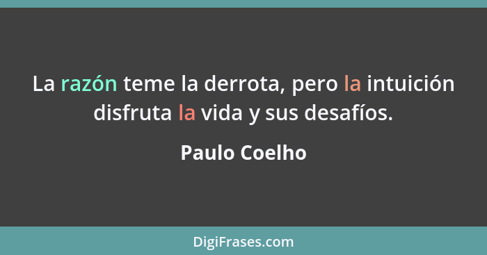 La razón teme la derrota, pero la intuición disfruta la vida y sus desafíos.... - Paulo Coelho
