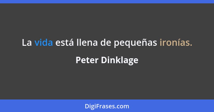 La vida está llena de pequeñas ironías.... - Peter Dinklage