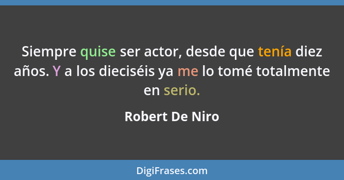 Siempre quise ser actor, desde que tenía diez años. Y a los dieciséis ya me lo tomé totalmente en serio.... - Robert De Niro