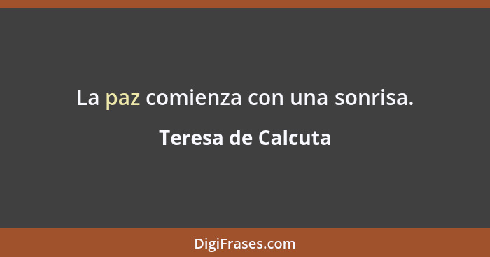 La paz comienza con una sonrisa.... - Teresa de Calcuta