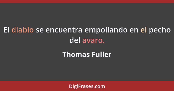 El diablo se encuentra empollando en el pecho del avaro.... - Thomas Fuller