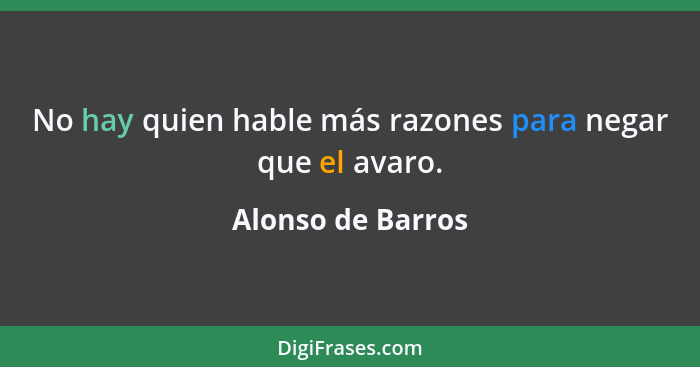 No hay quien hable más razones para negar que el avaro.... - Alonso de Barros