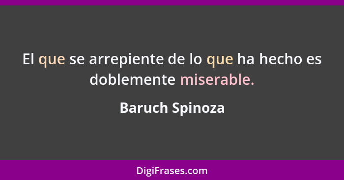 El que se arrepiente de lo que ha hecho es doblemente miserable.... - Baruch Spinoza
