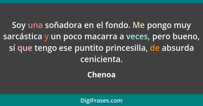 Soy una soñadora en el fondo. Me pongo muy sarcástica y un poco macarra a veces, pero bueno, sí que tengo ese puntito princesilla, de absurda... - Chenoa