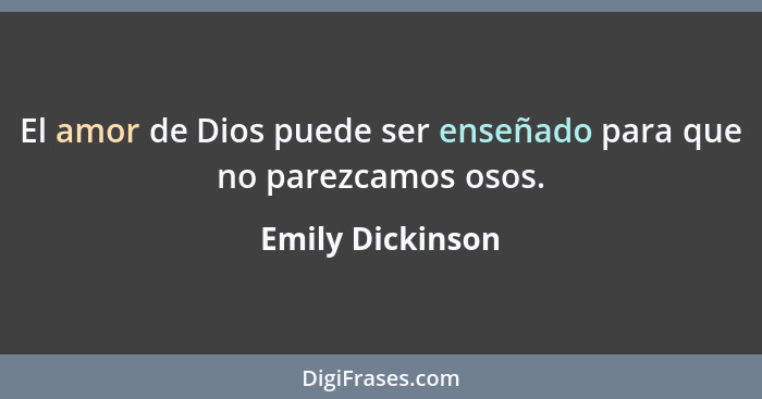 El amor de Dios puede ser enseñado para que no parezcamos osos.... - Emily Dickinson