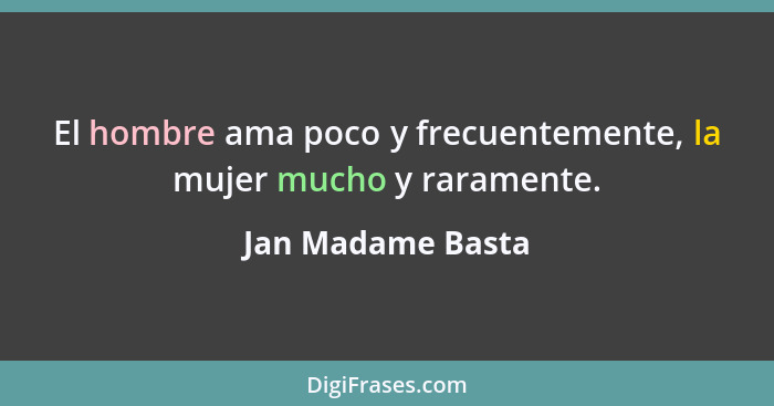 El hombre ama poco y frecuentemente, la mujer mucho y raramente.... - Jan Madame Basta