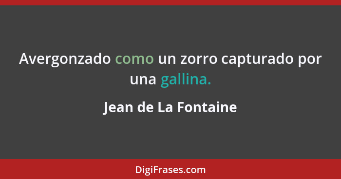 Avergonzado como un zorro capturado por una gallina.... - Jean de La Fontaine