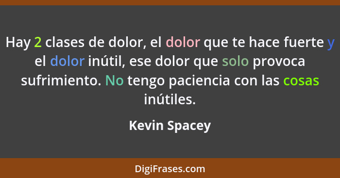 Hay 2 clases de dolor, el dolor que te hace fuerte y el dolor inútil, ese dolor que solo provoca sufrimiento. No tengo paciencia con la... - Kevin Spacey