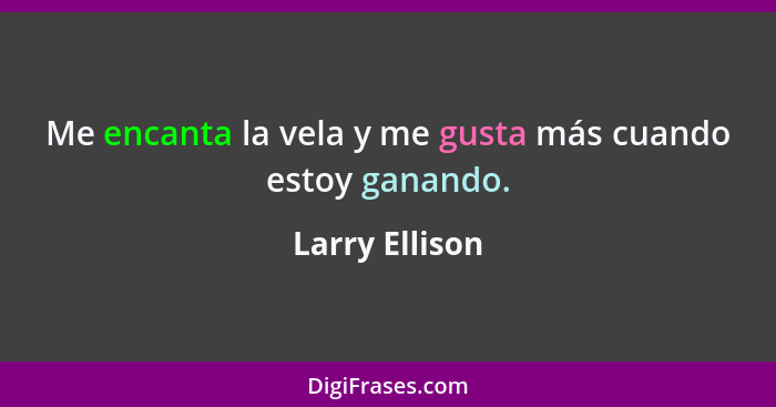 Me encanta la vela y me gusta más cuando estoy ganando.... - Larry Ellison