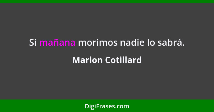 Si mañana morimos nadie lo sabrá.... - Marion Cotillard