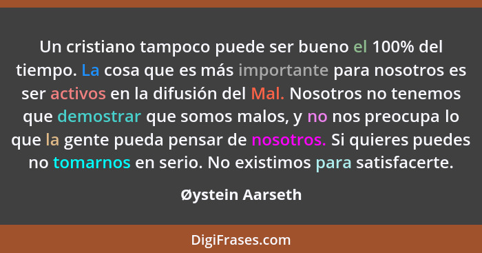 Un cristiano tampoco puede ser bueno el 100% del tiempo. La cosa que es más importante para nosotros es ser activos en la difusión d... - Øystein Aarseth